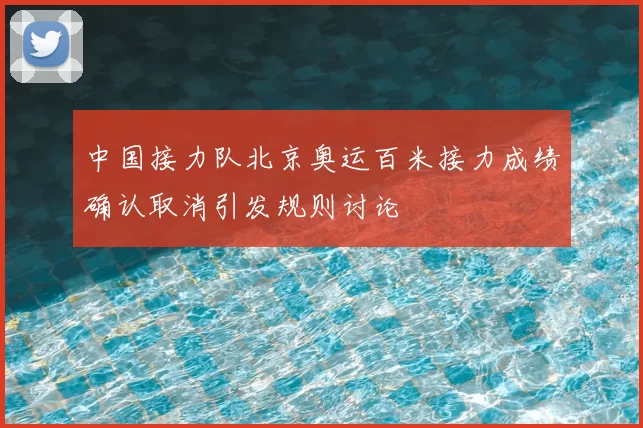 中国接力队北京奥运百米接力成绩确认取消引发规则讨论