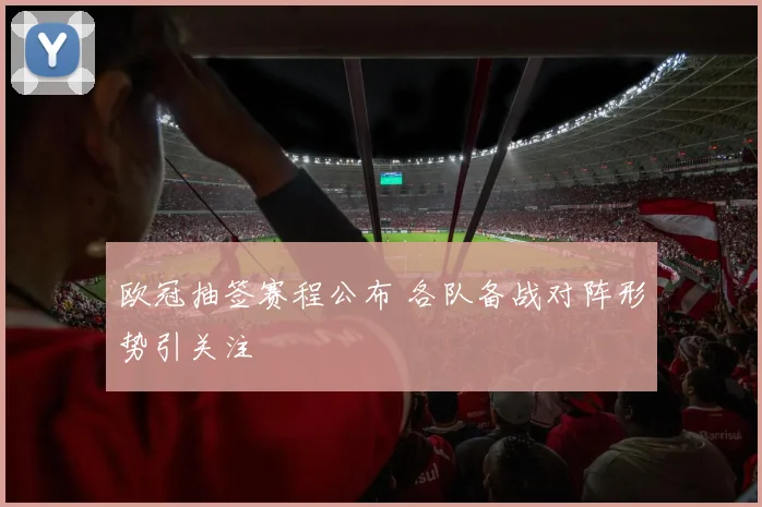欧冠抽签赛程公布 各队备战对阵形势引关注
