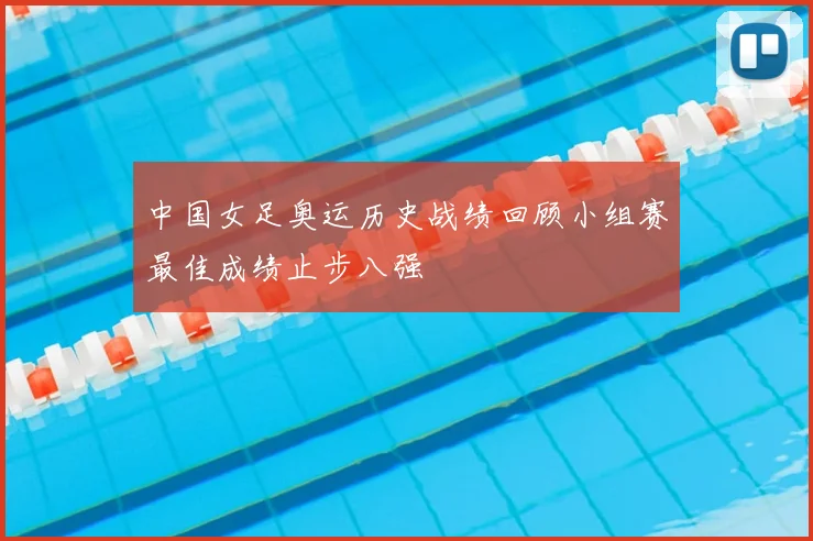 中国女足奥运历史战绩回顾小组赛最佳成绩止步八强