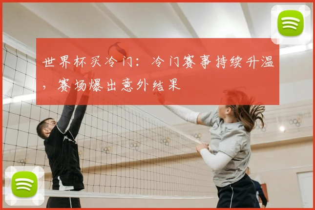世界杯买冷门：冷门赛事持续升温，赛场爆出意外结果