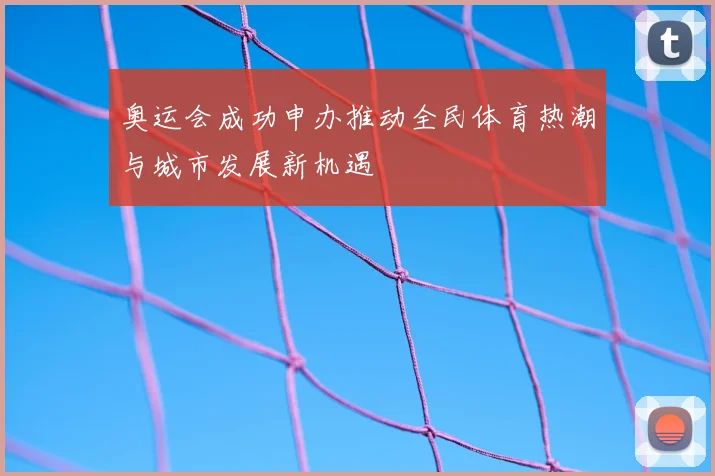 奥运会成功申办推动全民体育热潮与城市发展新机遇