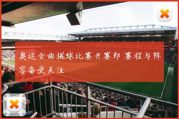 奥运会曲棍球比赛开赛即 赛程与阵容备受关注