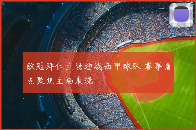 欧冠拜仁主场迎战西甲球队 赛事看点聚焦主场表现