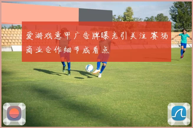 爱游戏意甲广告牌曝光引关注 赛场商业合作细节成看点
