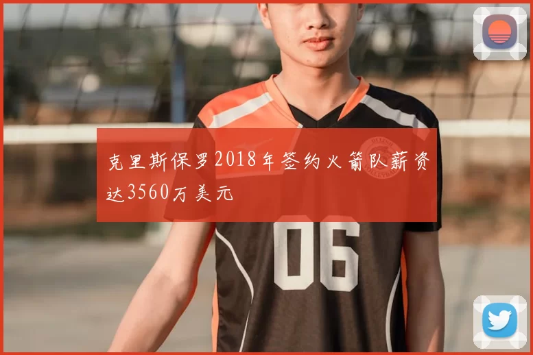 克里斯保罗2018年签约火箭队薪资达3560万美元