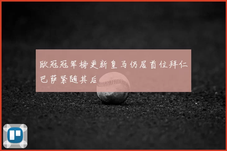欧冠冠军榜更新皇马仍居首位拜仁巴萨紧随其后