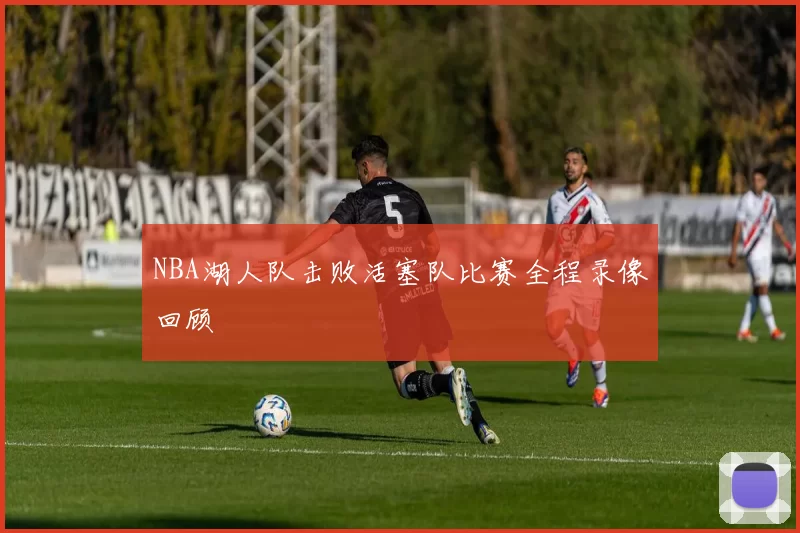 NBA湖人队击败活塞队比赛全程录像回顾