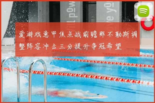 爱游戏意甲焦点战前瞻那不勒斯调整阵容冲击三分提升争冠希望