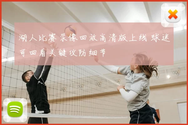 湖人比赛录像回放高清版上线 球迷可回看关键攻防细节