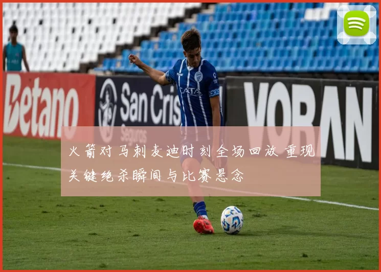 火箭对马刺麦迪时刻全场回放 重现关键绝杀瞬间与比赛悬念