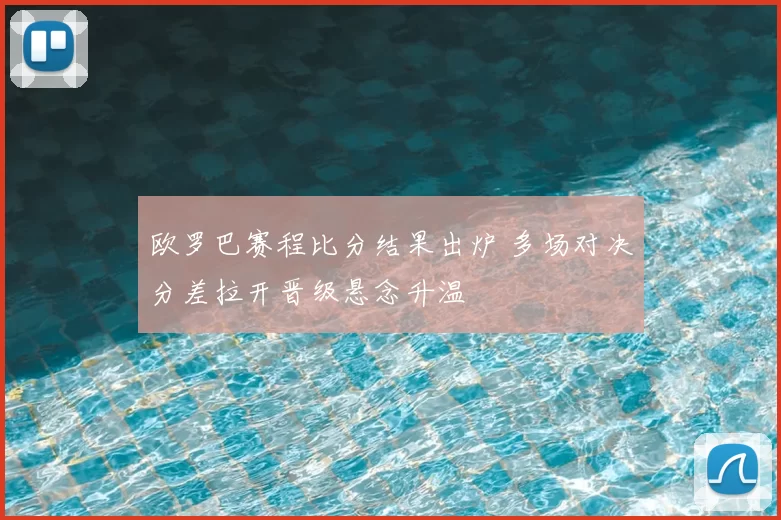 欧罗巴赛程比分结果出炉 多场对决分差拉开晋级悬念升温