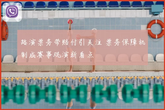 路演票务带赔付引关注 票务保障机制成赛事观演新看点