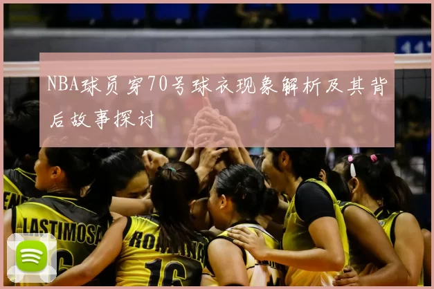 NBA球员穿70号球衣现象解析及其背后故事探讨