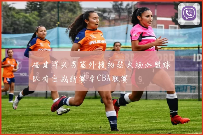 福建浔兴男篮外援约瑟夫杨加盟球队将出战新赛季CBA联赛