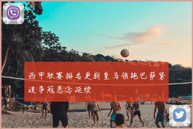 西甲联赛排名更新皇马领跑巴萨紧追争冠悬念延续