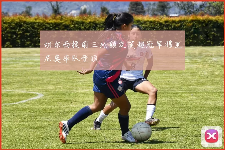 切尔西提前三轮锁定英超冠军穆里尼奥率队登顶