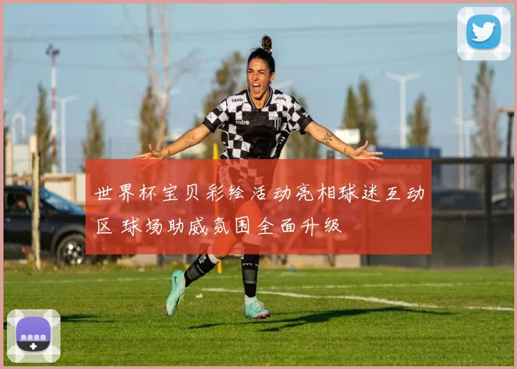 世界杯宝贝彩绘活动亮相球迷互动区 球场助威氛围全面升级