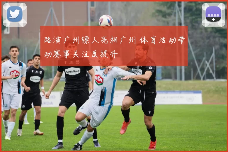 路演广州镖人亮相广州 体育活动带动赛事关注度提升