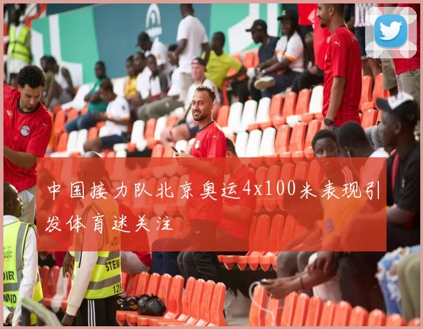 中国接力队北京奥运4x100米表现引发体育迷关注
