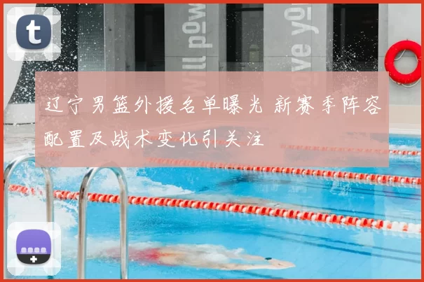 辽宁男篮外援名单曝光 新赛季阵容配置及战术变化引关注